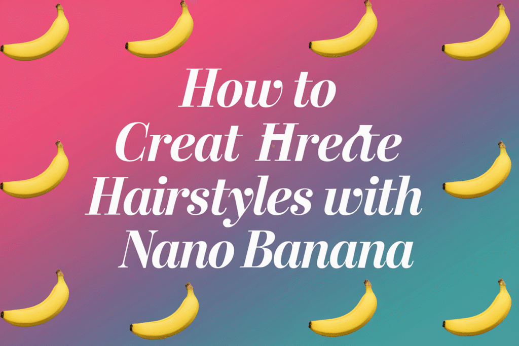 How to Create Hairstyles with Nano Banana