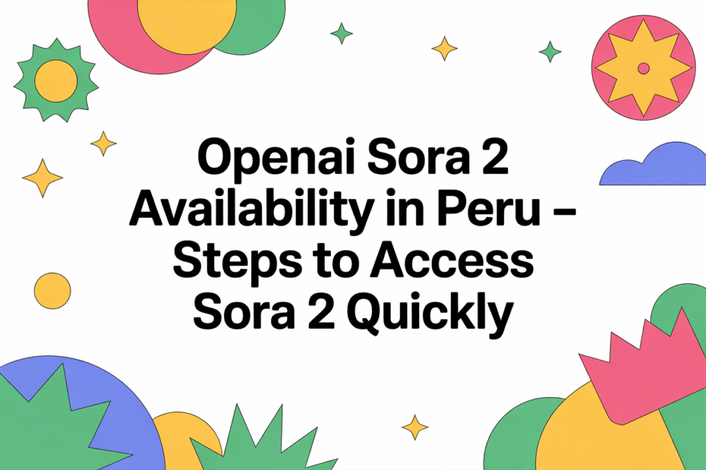 OpenAI Sora 2 Availability in Peru – Steps to Access Sora 2 Quickly